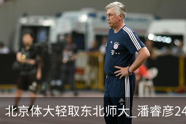 北京体大轻取东北师大 潘睿彦24+6 黄佳明12+8 范智博13分